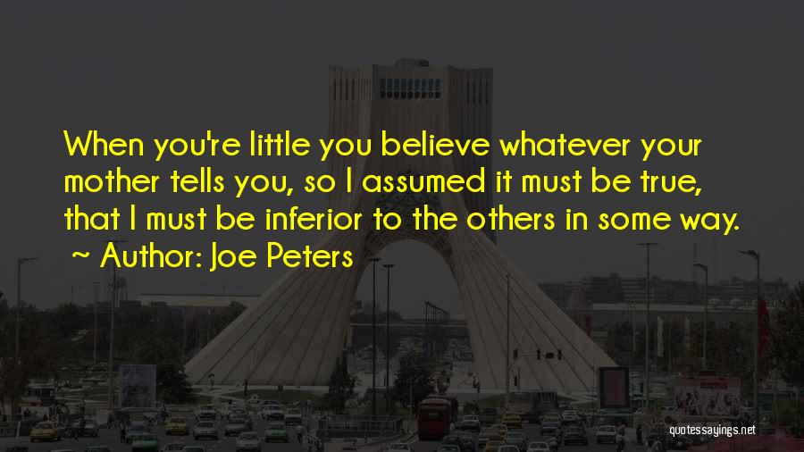 Joe Peters Quotes: When You're Little You Believe Whatever Your Mother Tells You, So I Assumed It Must Be True, That I Must