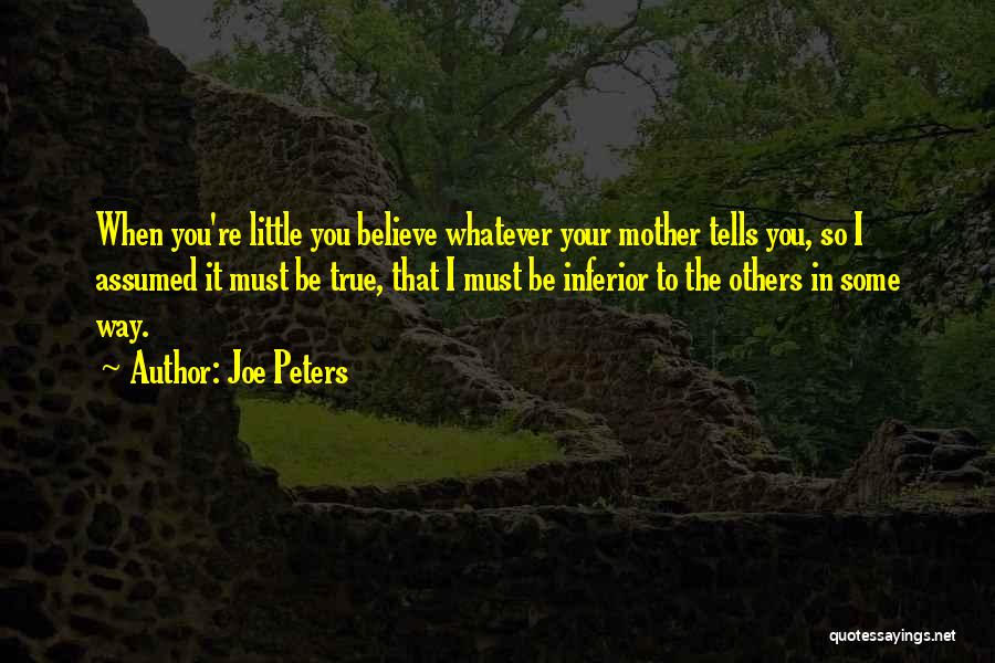 Joe Peters Quotes: When You're Little You Believe Whatever Your Mother Tells You, So I Assumed It Must Be True, That I Must
