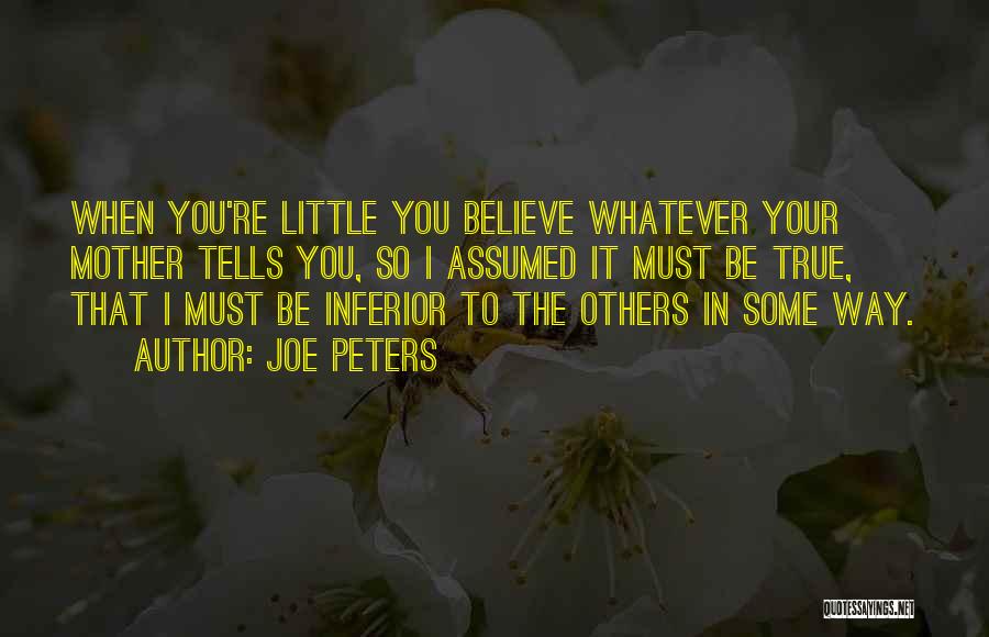 Joe Peters Quotes: When You're Little You Believe Whatever Your Mother Tells You, So I Assumed It Must Be True, That I Must