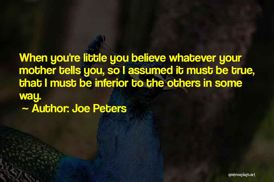 Joe Peters Quotes: When You're Little You Believe Whatever Your Mother Tells You, So I Assumed It Must Be True, That I Must