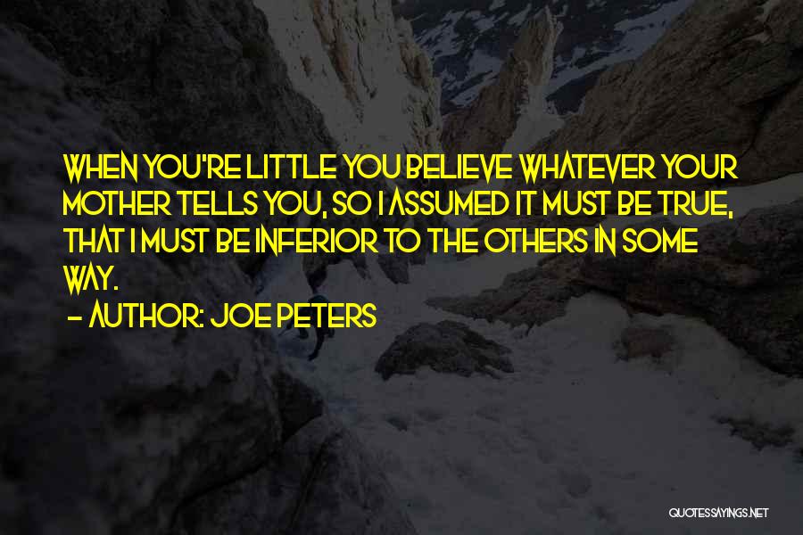 Joe Peters Quotes: When You're Little You Believe Whatever Your Mother Tells You, So I Assumed It Must Be True, That I Must