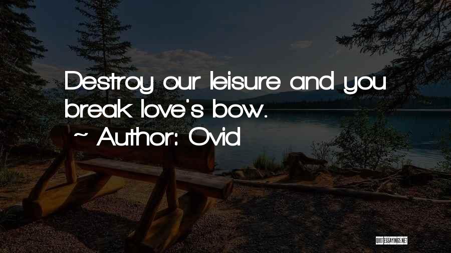 Ovid Quotes: Destroy Our Leisure And You Break Love's Bow.