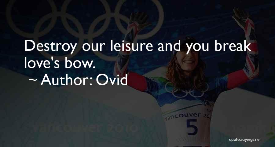 Ovid Quotes: Destroy Our Leisure And You Break Love's Bow.