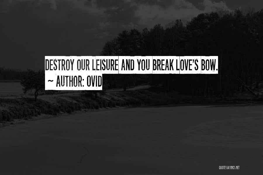 Ovid Quotes: Destroy Our Leisure And You Break Love's Bow.