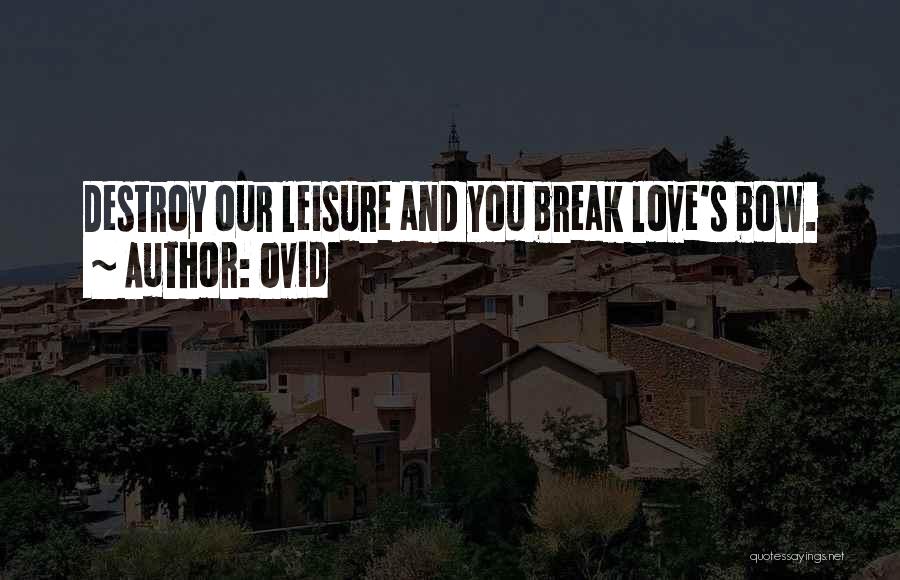 Ovid Quotes: Destroy Our Leisure And You Break Love's Bow.