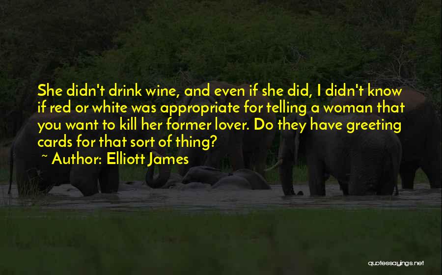 Elliott James Quotes: She Didn't Drink Wine, And Even If She Did, I Didn't Know If Red Or White Was Appropriate For Telling