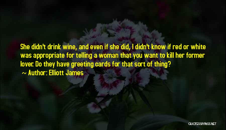 Elliott James Quotes: She Didn't Drink Wine, And Even If She Did, I Didn't Know If Red Or White Was Appropriate For Telling