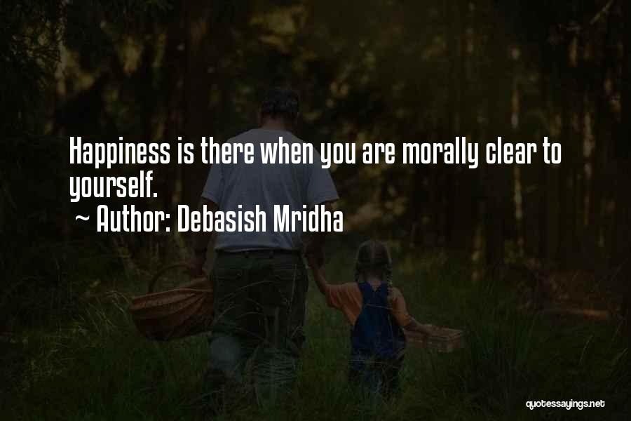 Debasish Mridha Quotes: Happiness Is There When You Are Morally Clear To Yourself.