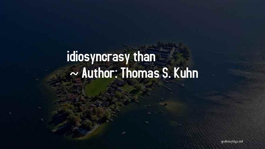 Thomas S. Kuhn Quotes: Idiosyncrasy Than