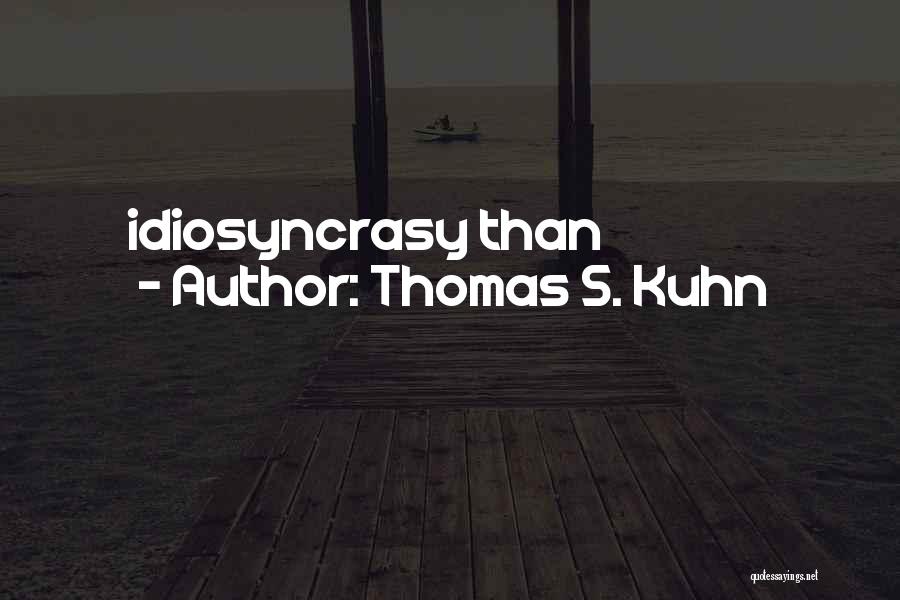 Thomas S. Kuhn Quotes: Idiosyncrasy Than