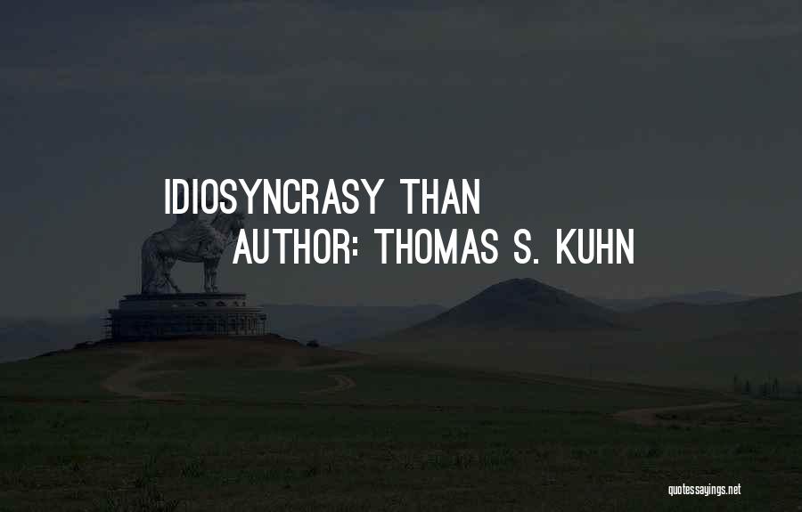 Thomas S. Kuhn Quotes: Idiosyncrasy Than