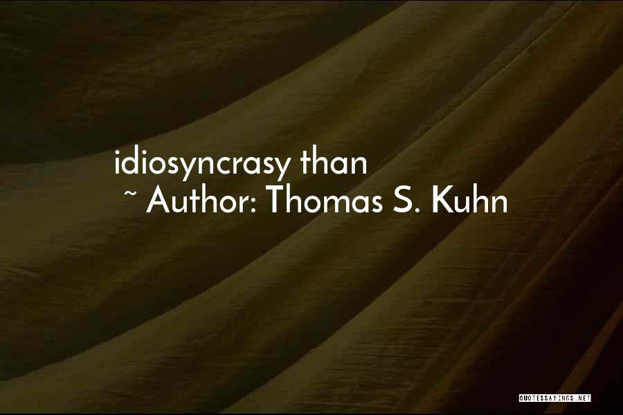 Thomas S. Kuhn Quotes: Idiosyncrasy Than