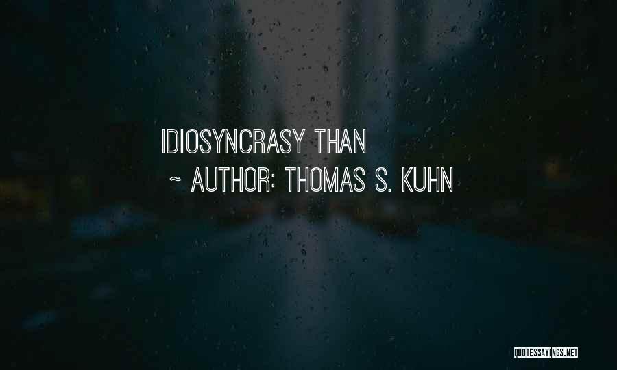 Thomas S. Kuhn Quotes: Idiosyncrasy Than