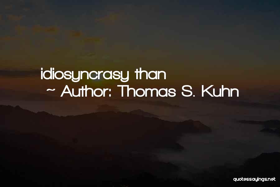 Thomas S. Kuhn Quotes: Idiosyncrasy Than