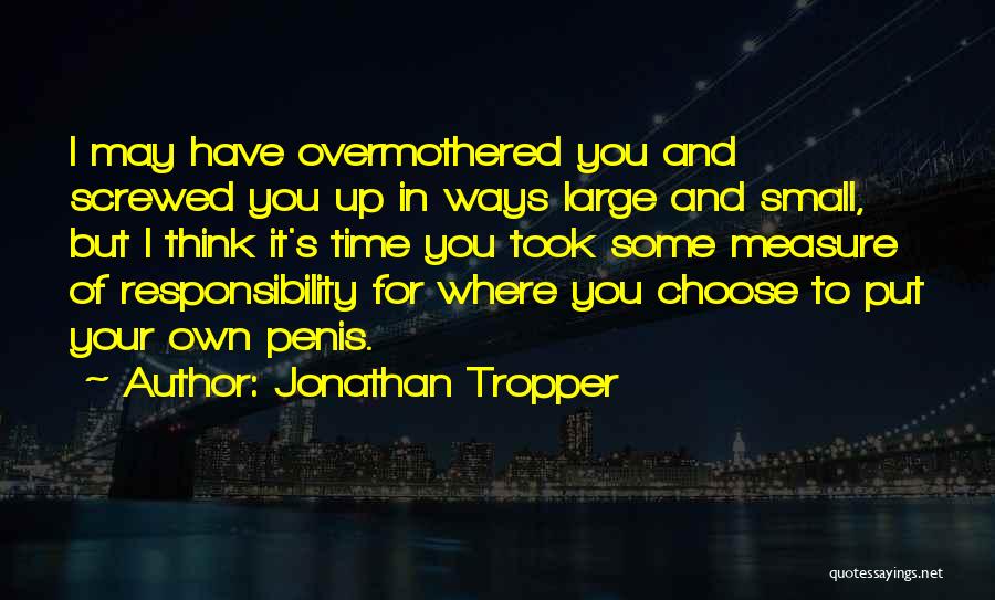 Jonathan Tropper Quotes: I May Have Overmothered You And Screwed You Up In Ways Large And Small, But I Think It's Time You