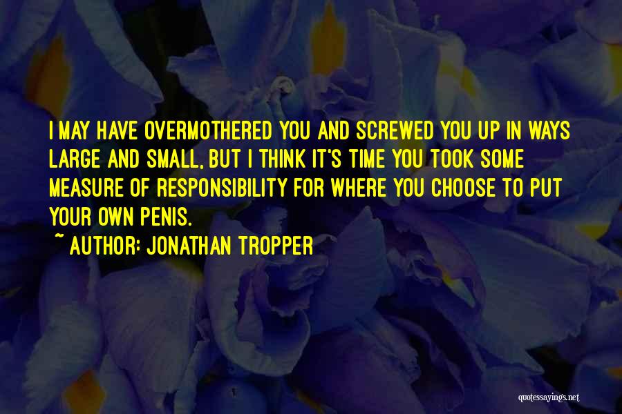 Jonathan Tropper Quotes: I May Have Overmothered You And Screwed You Up In Ways Large And Small, But I Think It's Time You