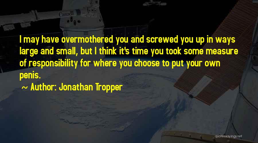 Jonathan Tropper Quotes: I May Have Overmothered You And Screwed You Up In Ways Large And Small, But I Think It's Time You