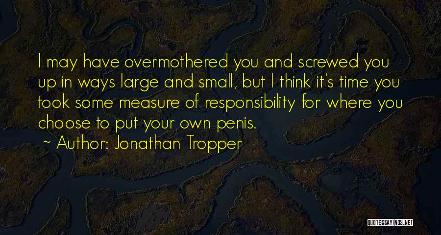 Jonathan Tropper Quotes: I May Have Overmothered You And Screwed You Up In Ways Large And Small, But I Think It's Time You