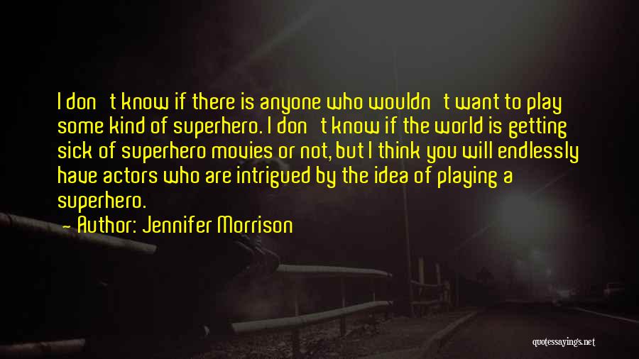 Jennifer Morrison Quotes: I Don't Know If There Is Anyone Who Wouldn't Want To Play Some Kind Of Superhero. I Don't Know If