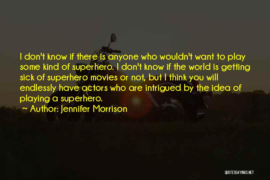 Jennifer Morrison Quotes: I Don't Know If There Is Anyone Who Wouldn't Want To Play Some Kind Of Superhero. I Don't Know If