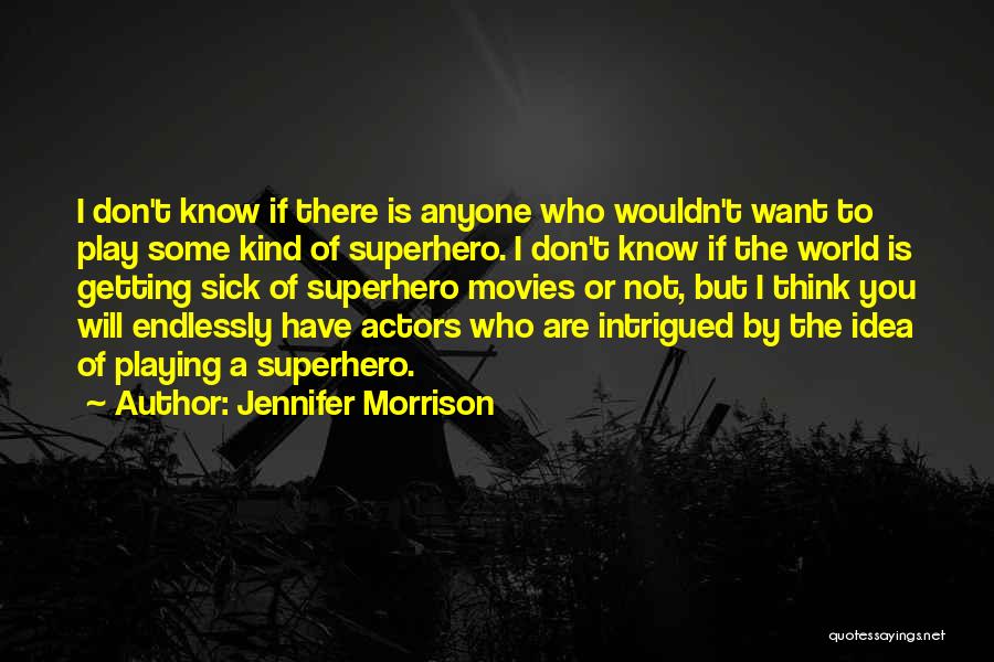 Jennifer Morrison Quotes: I Don't Know If There Is Anyone Who Wouldn't Want To Play Some Kind Of Superhero. I Don't Know If