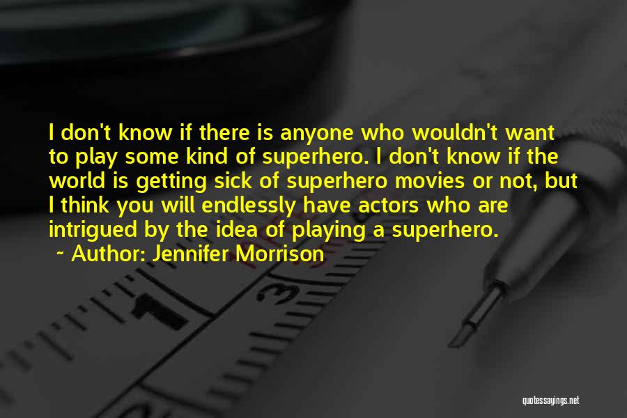 Jennifer Morrison Quotes: I Don't Know If There Is Anyone Who Wouldn't Want To Play Some Kind Of Superhero. I Don't Know If