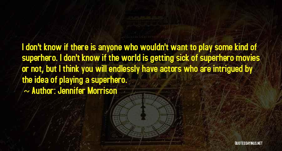 Jennifer Morrison Quotes: I Don't Know If There Is Anyone Who Wouldn't Want To Play Some Kind Of Superhero. I Don't Know If