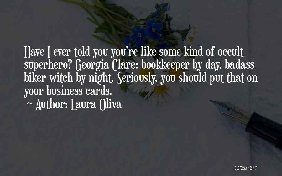 Laura Oliva Quotes: Have I Ever Told You You're Like Some Kind Of Occult Superhero? Georgia Clare: Bookkeeper By Day, Badass Biker Witch