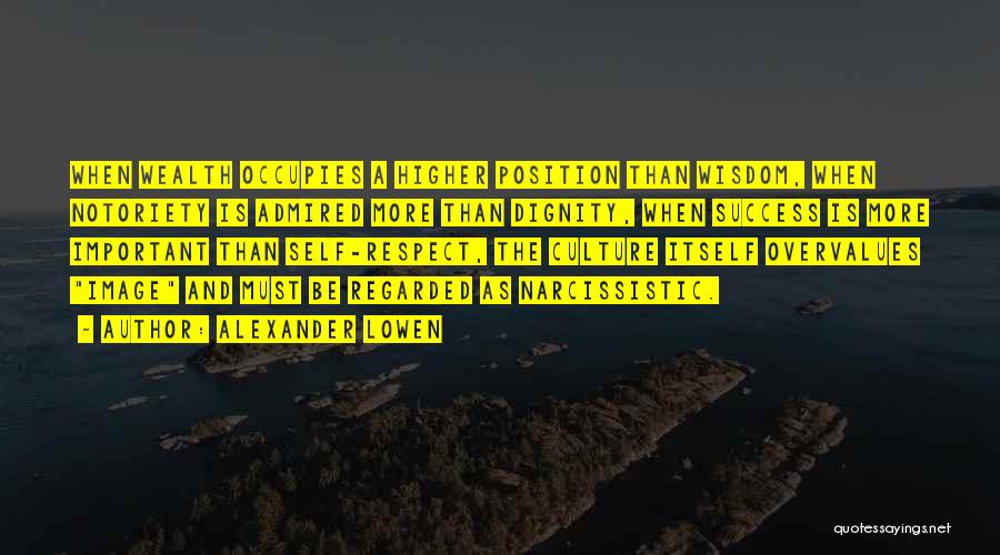 Alexander Lowen Quotes: When Wealth Occupies A Higher Position Than Wisdom, When Notoriety Is Admired More Than Dignity, When Success Is More Important