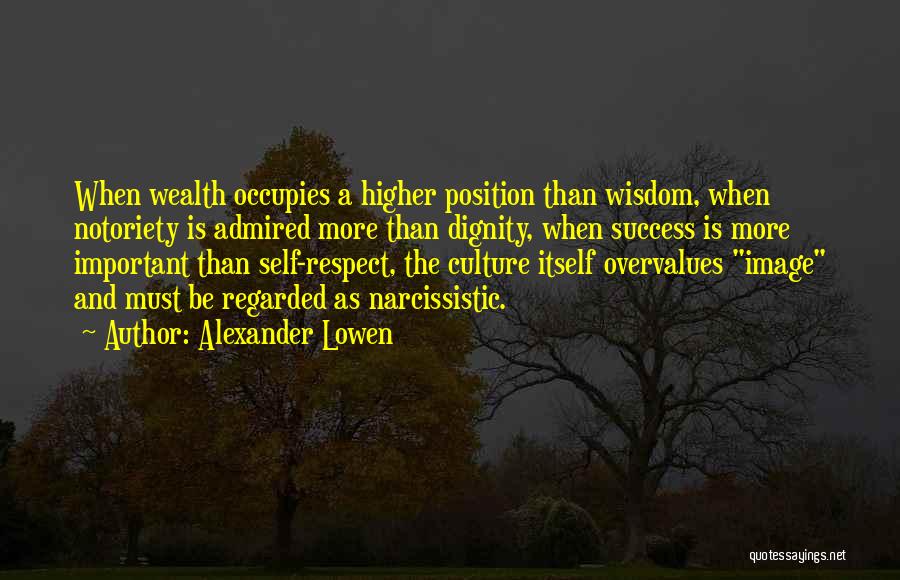 Alexander Lowen Quotes: When Wealth Occupies A Higher Position Than Wisdom, When Notoriety Is Admired More Than Dignity, When Success Is More Important