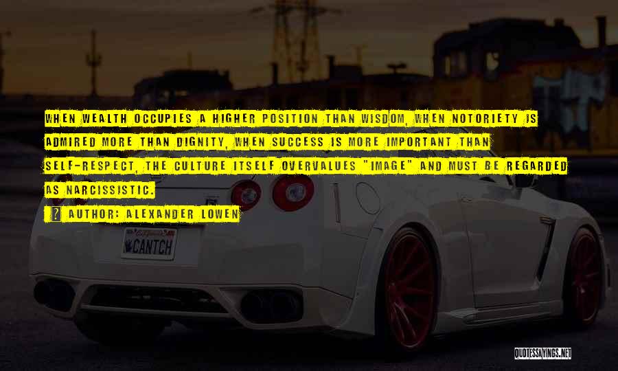 Alexander Lowen Quotes: When Wealth Occupies A Higher Position Than Wisdom, When Notoriety Is Admired More Than Dignity, When Success Is More Important