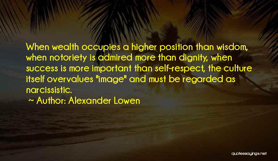 Alexander Lowen Quotes: When Wealth Occupies A Higher Position Than Wisdom, When Notoriety Is Admired More Than Dignity, When Success Is More Important