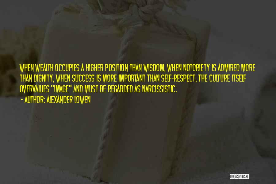 Alexander Lowen Quotes: When Wealth Occupies A Higher Position Than Wisdom, When Notoriety Is Admired More Than Dignity, When Success Is More Important