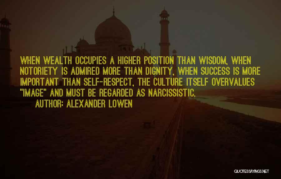 Alexander Lowen Quotes: When Wealth Occupies A Higher Position Than Wisdom, When Notoriety Is Admired More Than Dignity, When Success Is More Important