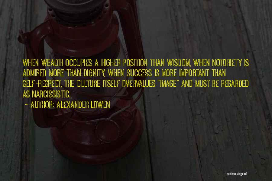 Alexander Lowen Quotes: When Wealth Occupies A Higher Position Than Wisdom, When Notoriety Is Admired More Than Dignity, When Success Is More Important