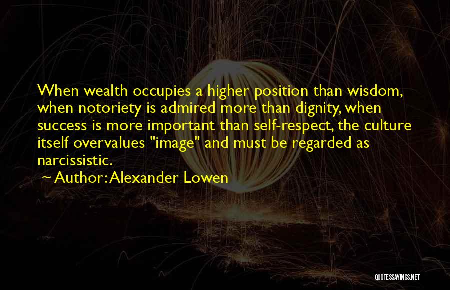Alexander Lowen Quotes: When Wealth Occupies A Higher Position Than Wisdom, When Notoriety Is Admired More Than Dignity, When Success Is More Important