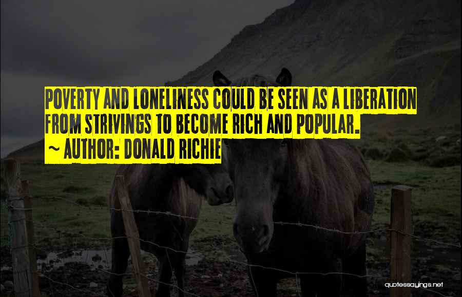 Donald Richie Quotes: Poverty And Loneliness Could Be Seen As A Liberation From Strivings To Become Rich And Popular.