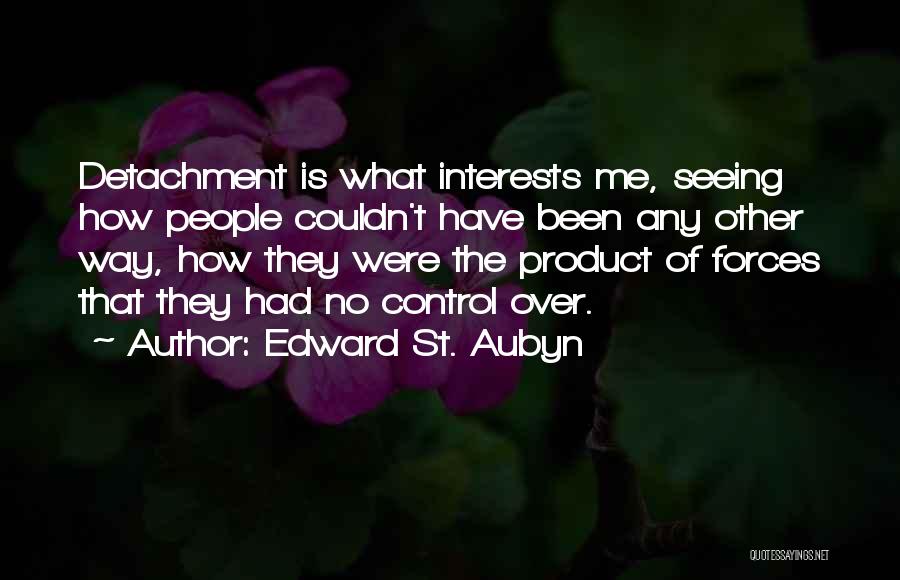Edward St. Aubyn Quotes: Detachment Is What Interests Me, Seeing How People Couldn't Have Been Any Other Way, How They Were The Product Of