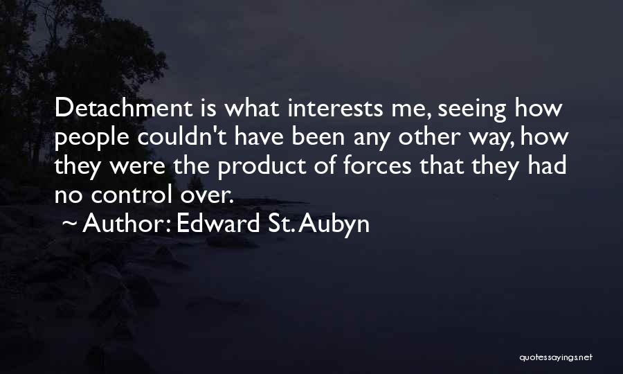 Edward St. Aubyn Quotes: Detachment Is What Interests Me, Seeing How People Couldn't Have Been Any Other Way, How They Were The Product Of