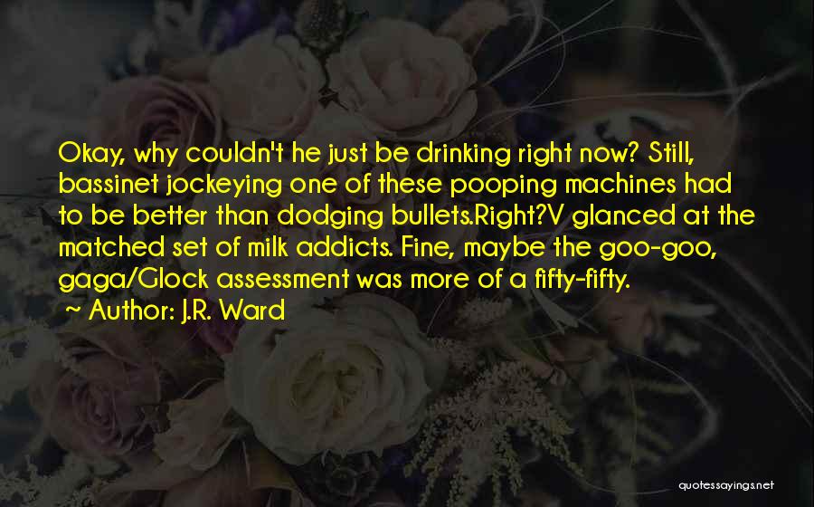 J.R. Ward Quotes: Okay, Why Couldn't He Just Be Drinking Right Now? Still, Bassinet Jockeying One Of These Pooping Machines Had To Be