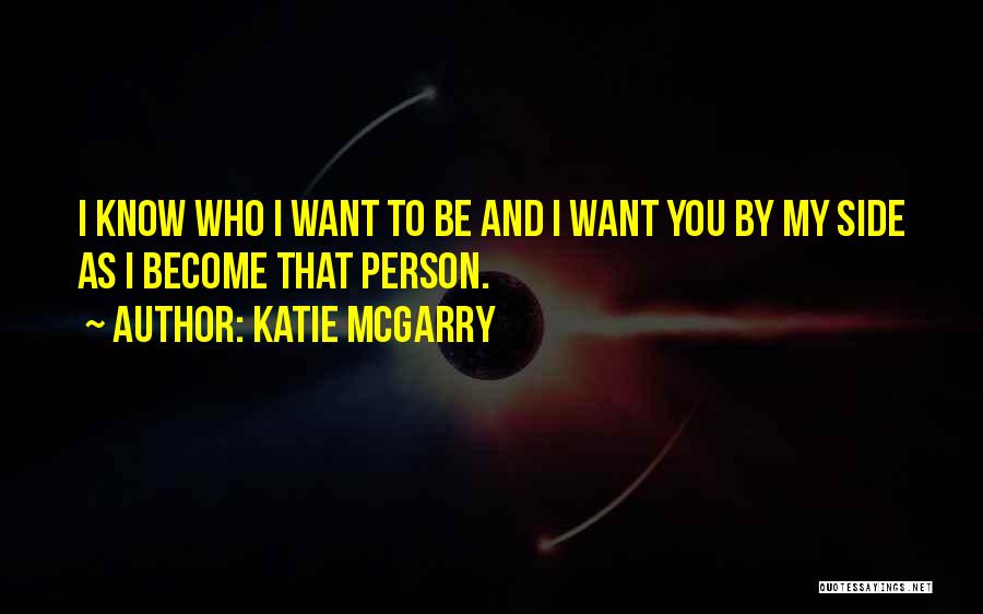 Katie McGarry Quotes: I Know Who I Want To Be And I Want You By My Side As I Become That Person.