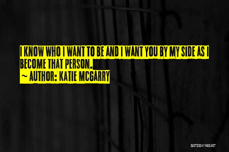 Katie McGarry Quotes: I Know Who I Want To Be And I Want You By My Side As I Become That Person.