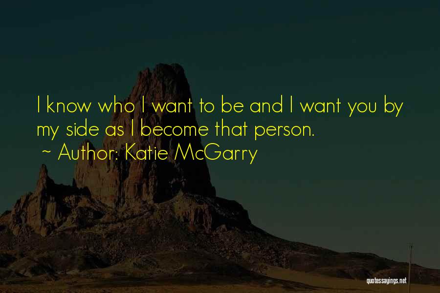 Katie McGarry Quotes: I Know Who I Want To Be And I Want You By My Side As I Become That Person.