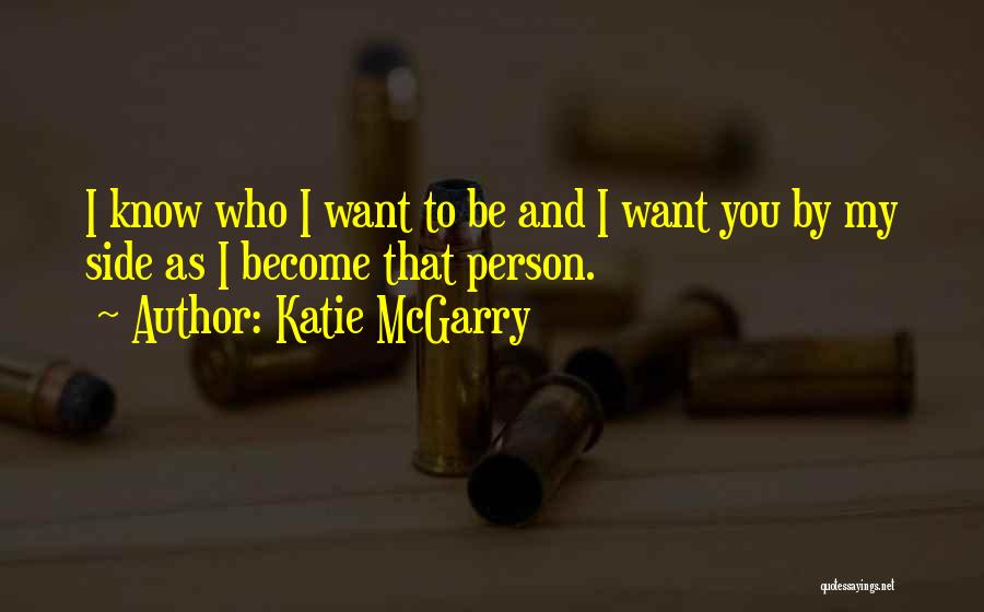 Katie McGarry Quotes: I Know Who I Want To Be And I Want You By My Side As I Become That Person.