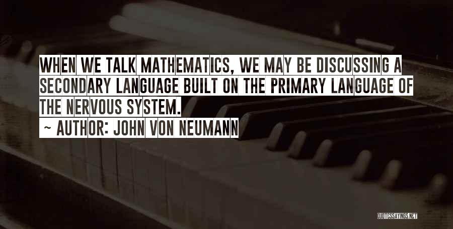 John Von Neumann Quotes: When We Talk Mathematics, We May Be Discussing A Secondary Language Built On The Primary Language Of The Nervous System.