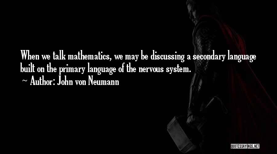 John Von Neumann Quotes: When We Talk Mathematics, We May Be Discussing A Secondary Language Built On The Primary Language Of The Nervous System.