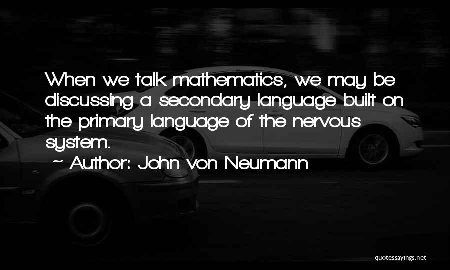 John Von Neumann Quotes: When We Talk Mathematics, We May Be Discussing A Secondary Language Built On The Primary Language Of The Nervous System.