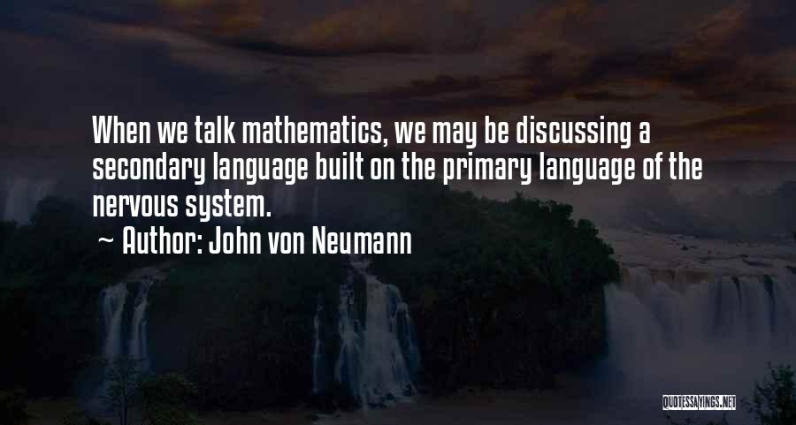 John Von Neumann Quotes: When We Talk Mathematics, We May Be Discussing A Secondary Language Built On The Primary Language Of The Nervous System.