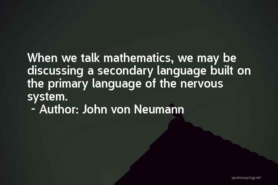 John Von Neumann Quotes: When We Talk Mathematics, We May Be Discussing A Secondary Language Built On The Primary Language Of The Nervous System.