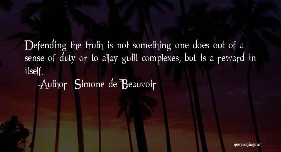 Simone De Beauvoir Quotes: Defending The Truth Is Not Something One Does Out Of A Sense Of Duty Or To Allay Guilt Complexes, But